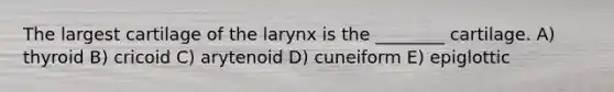 The largest cartilage of the larynx is the ________ cartilage. A) thyroid B) cricoid C) arytenoid D) cuneiform E) epiglottic