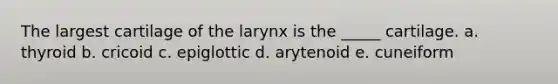 The largest cartilage of the larynx is the _____ cartilage. a. thyroid b. cricoid c. epiglottic d. arytenoid e. cuneiform