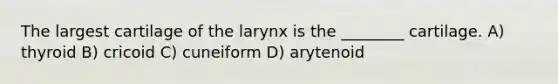 The largest cartilage of the larynx is the ________ cartilage. A) thyroid B) cricoid C) cuneiform D) arytenoid