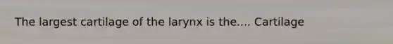 The largest cartilage of the larynx is the.... Cartilage