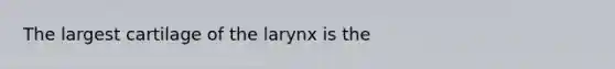 The largest cartilage of the larynx is the