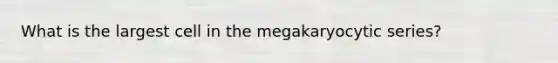 What is the largest cell in the megakaryocytic series?