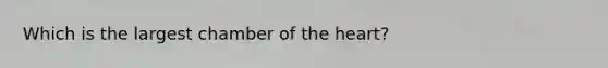 Which is the largest chamber of <a href='https://www.questionai.com/knowledge/kya8ocqc6o-the-heart' class='anchor-knowledge'>the heart</a>?