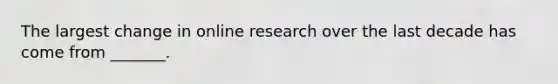 The largest change in online research over the last decade has come from _______.