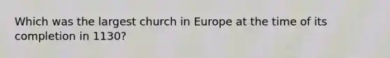 Which was the largest church in Europe at the time of its completion in 1130?