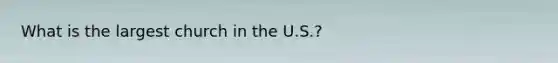 What is the largest church in the U.S.?