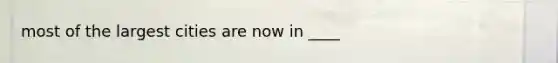 most of the largest cities are now in ____
