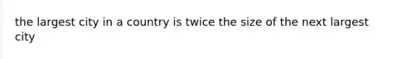 the largest city in a country is twice the size of the next largest city
