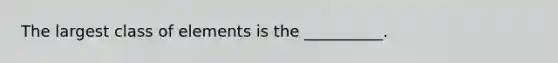 The largest class of elements is the __________.