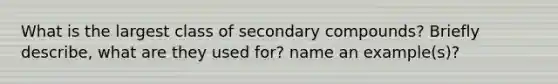 What is the largest class of secondary compounds? Briefly describe, what are they used for? name an example(s)?