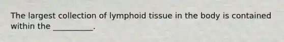 The largest collection of lymphoid tissue in the body is contained within the __________.