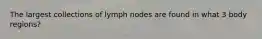 The largest collections of lymph nodes are found in what 3 body regions?