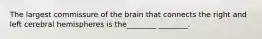 The largest commissure of the brain that connects the right and left cerebral hemispheres is the________ ________.