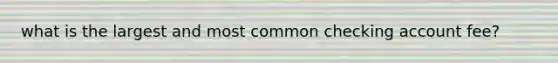 what is the largest and most common checking account fee?