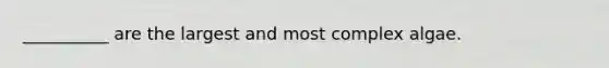 __________ are the largest and most complex algae.