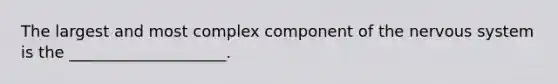 The largest and most complex component of the nervous system is the ____________________.