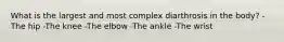 What is the largest and most complex diarthrosis in the body? -The hip -The knee -The elbow -The ankle -The wrist