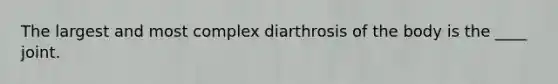 The largest and most complex diarthrosis of the body is the ____ joint.