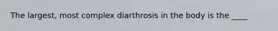 The largest, most complex diarthrosis in the body is the ____