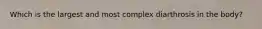 Which is the largest and most complex diarthrosis in the body?
