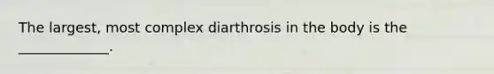 The largest, most complex diarthrosis in the body is the _____________.