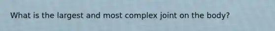 What is the largest and most complex joint on the body?
