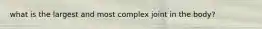 what is the largest and most complex joint in the body?