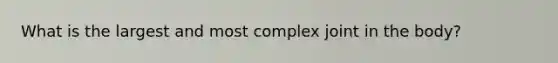 What is the largest and most complex joint in the body?