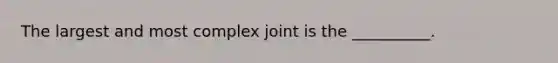 The largest and most complex joint is the __________.