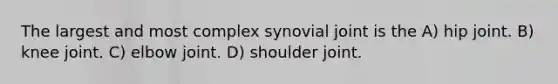 The largest and most complex synovial joint is the A) hip joint. B) knee joint. C) elbow joint. D) shoulder joint.