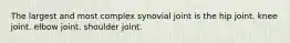 The largest and most complex synovial joint is the hip joint. knee joint. elbow joint. shoulder joint.