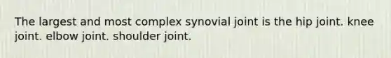 The largest and most complex synovial joint is the hip joint. knee joint. elbow joint. shoulder joint.