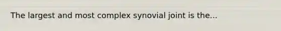 The largest and most complex synovial joint is the...