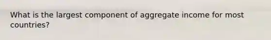 What is the largest component of aggregate income for most countries?