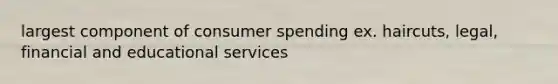 largest component of consumer spending ex. haircuts, legal, financial and educational services