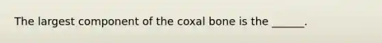 The largest component of the coxal bone is the ______.