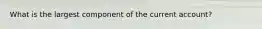 What is the largest component of the current account?