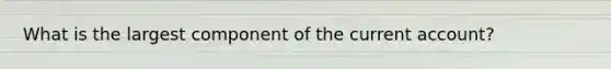 What is the largest component of the current account?