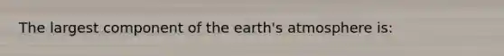 The largest component of the <a href='https://www.questionai.com/knowledge/kRonPjS5DU-earths-atmosphere' class='anchor-knowledge'>earth's atmosphere</a> is: