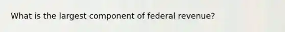 What is the largest component of federal revenue?