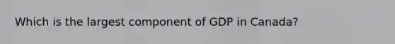 Which is the largest component of GDP in Canada?