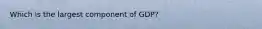 Which is the largest component of GDP?