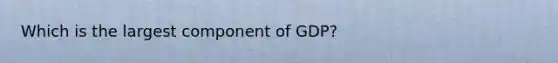 Which is the largest component of GDP?