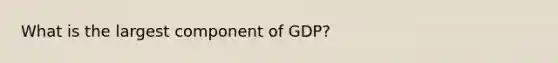 What is the largest component of GDP?