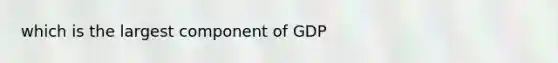 which is the largest component of GDP