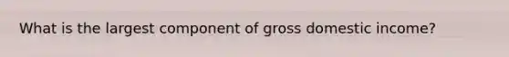 What is the largest component of gross domestic income?