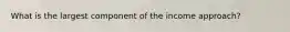 What is the largest component of the income approach?