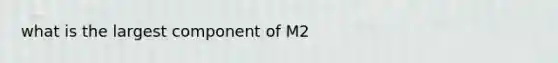 what is the largest component of M2