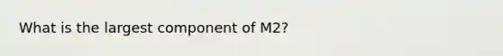 What is the largest component of M2?