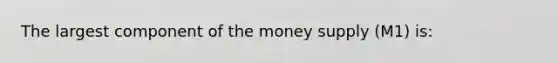 The largest component of the money supply (M1) is: